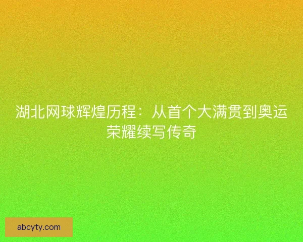 湖北网球辉煌历程：从首个大满贯到奥运荣耀续写传奇